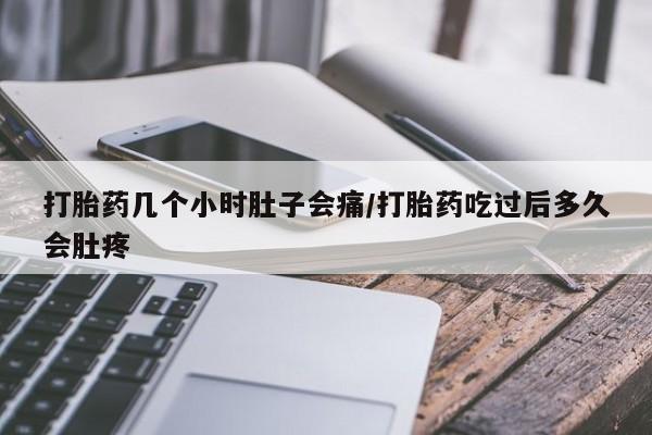 打胎药的微信联系方式打胎药几个小时肚子会痛/打胎药吃过后多久会肚疼