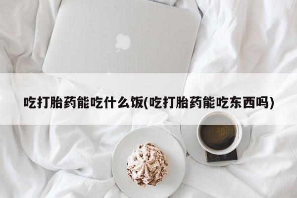 打胎药的微信联系方式吃打胎药能吃什么饭(吃打胎药能吃东西吗)