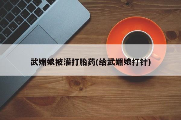 打胎药的微信联系方式武媚娘被灌打胎药(给武媚娘打针)