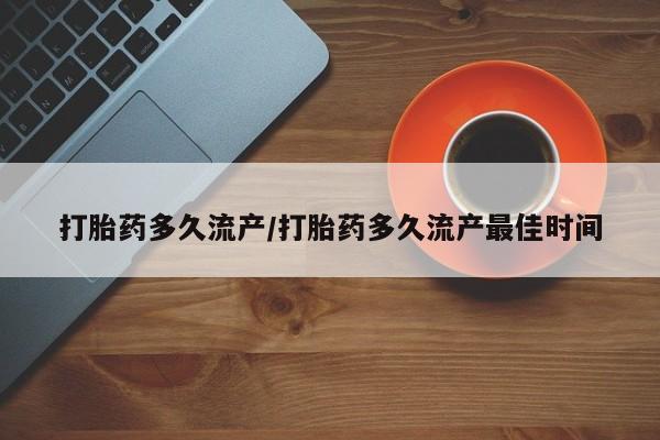 打胎药的微信联系方式打胎药多久流产/打胎药多久流产最佳时间