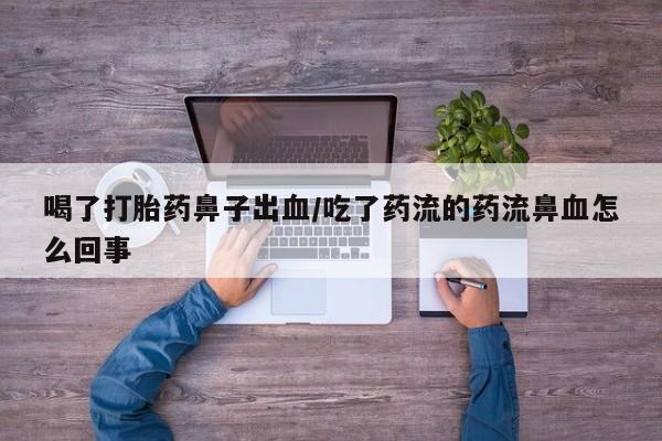 打胎药的微信联系方式喝了打胎药鼻子出血/吃了药流的药流鼻血怎么回事