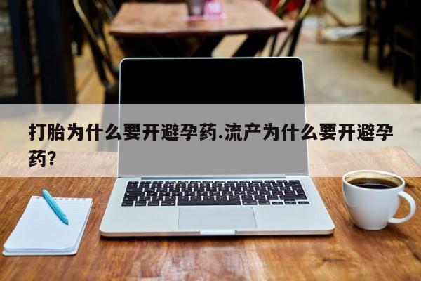 打胎药的微信联系方式打胎为什么要开避孕药.流产为什么要开避孕药？