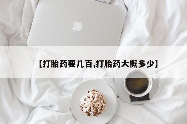打胎药的微信联系方式【打胎药要几百,打胎药大概多少】