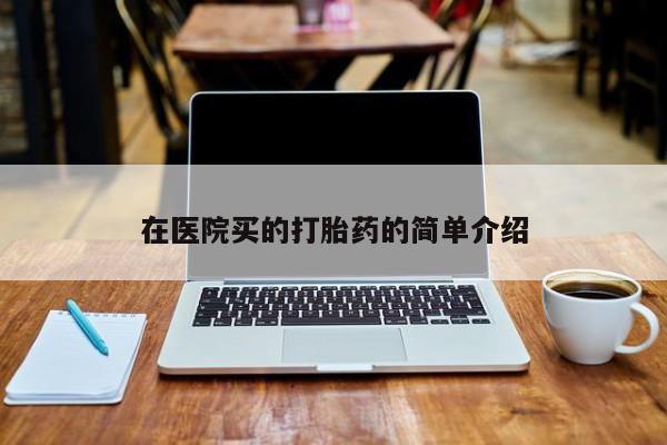 打胎药的微信联系方式在医院买的打胎药的简单介绍