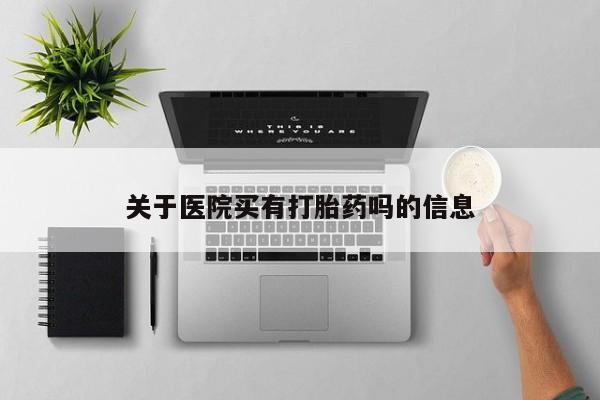 打胎药的微信联系方式关于医院买有打胎药吗的信息
