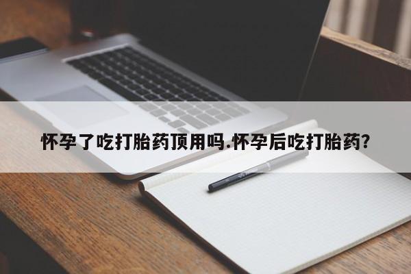 打胎药的微信联系方式怀孕了吃打胎药顶用吗.怀孕后吃打胎药？
