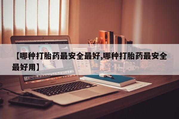 打胎药的微信联系方式【哪种打胎药最安全最好,哪种打胎药最安全最好用】