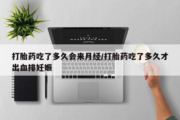打胎药的微信联系方式打胎药吃了多久会来月经/打胎药吃了多久才出血排妊娠