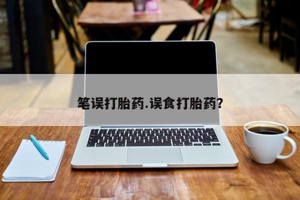 打胎药的微信联系方式笔误打胎药.误食打胎药？