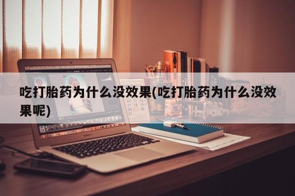 打胎药的微信联系方式吃打胎药为什么没效果(吃打胎药为什么没效果呢)