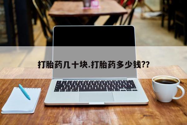 打胎药的微信联系方式打胎药几十块.打胎药多少钱?？