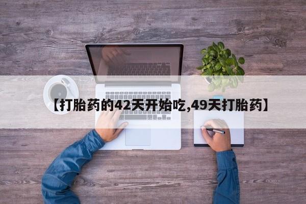 打胎药的微信联系方式【打胎药的42天开始吃,49天打胎药】
