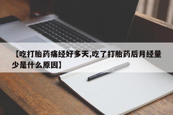 打胎药的微信联系方式【吃打胎药痛经好多天,吃了打胎药后月经量少是什么原因】