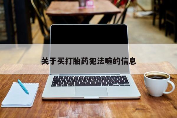 打胎药的微信联系方式关于买打胎药犯法嘛的信息