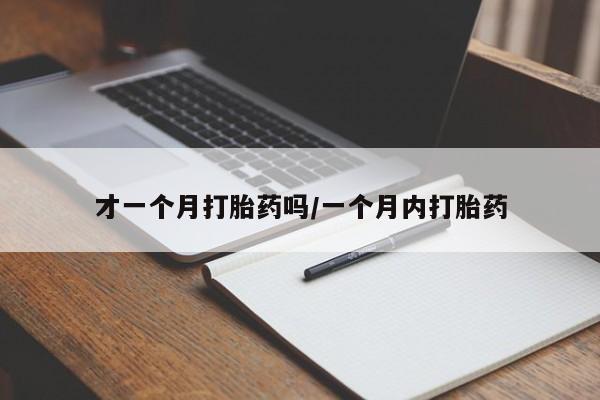 打胎药的微信联系方式才一个月打胎药吗/一个月内打胎药