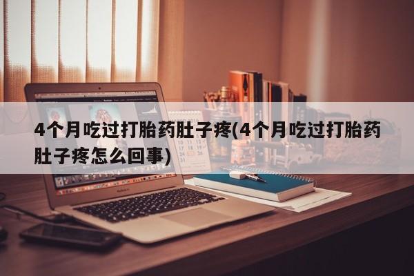 打胎药的微信联系方式4个月吃过打胎药肚子疼(4个月吃过打胎药肚子疼怎么回事)