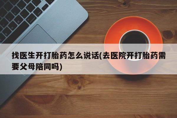 打胎药的微信联系方式找医生开打胎药怎么说话(去医院开打胎药需要父母陪同吗)