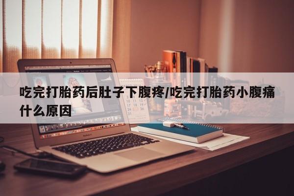 打胎药的微信联系方式吃完打胎药后肚子下腹疼/吃完打胎药小腹痛什么原因