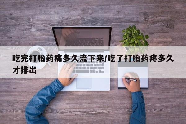 打胎药的微信联系方式吃完打胎药痛多久流下来/吃了打胎药疼多久才排出