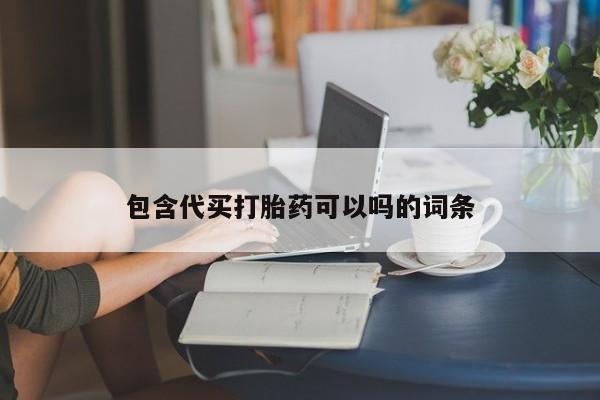 打胎药的微信联系方式包含代买打胎药可以吗的词条