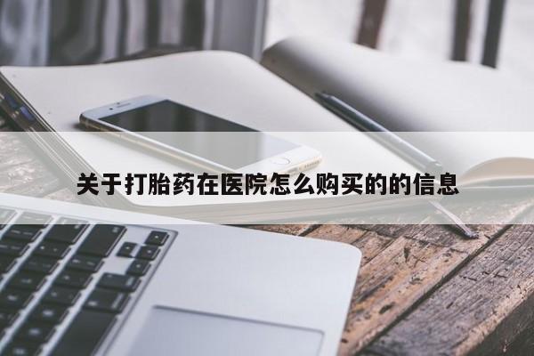 打胎药的微信联系方式关于打胎药在医院怎么购买的的信息