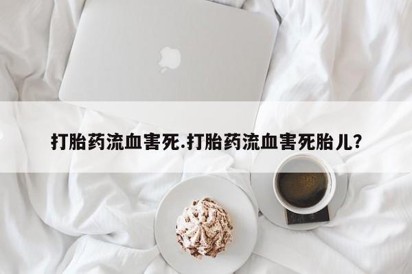 打胎药的微信联系方式打胎药流血害死.打胎药流血害死胎儿？
