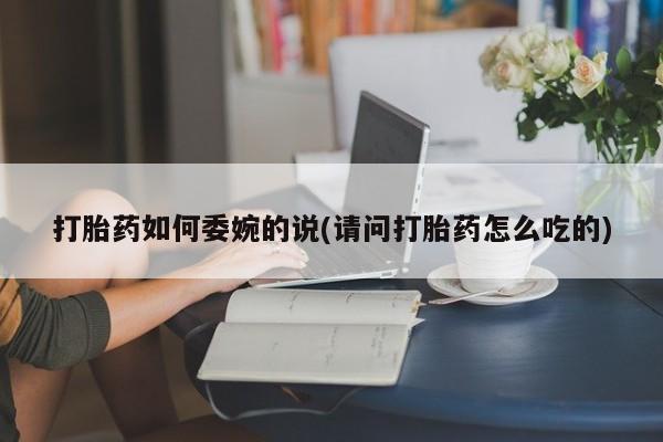 打胎药的微信联系方式打胎药如何委婉的说(请问打胎药怎么吃的)