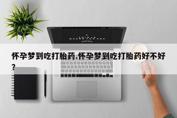 打胎药的微信联系方式怀孕梦到吃打胎药.怀孕梦到吃打胎药好不好？
