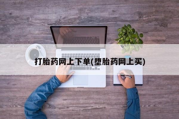 打胎药的微信联系方式打胎药网上下单(堕胎药网上买)