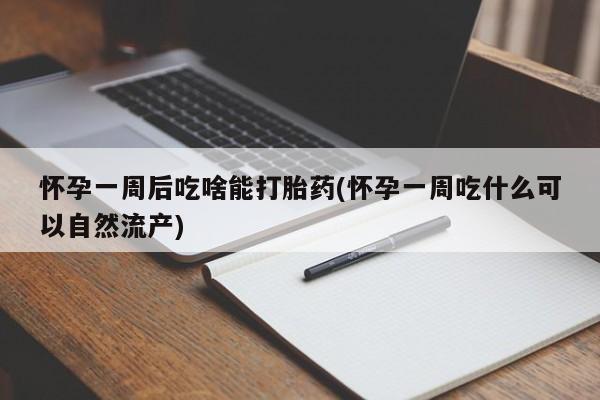 打胎药的微信联系方式怀孕一周后吃啥能打胎药(怀孕一周吃什么可以自然流产)