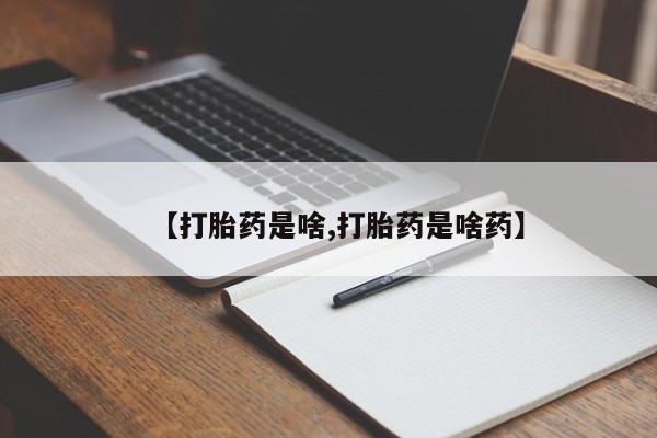 打胎药的微信联系方式【打胎药是啥,打胎药是啥药】