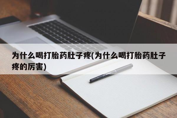 打胎药的微信联系方式为什么喝打胎药肚子疼(为什么喝打胎药肚子疼的厉害)