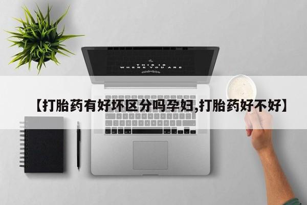 打胎药的微信联系方式【打胎药有好坏区分吗孕妇,打胎药好不好】
