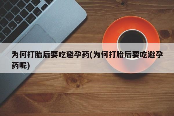 打胎药的微信联系方式为何打胎后要吃避孕药(为何打胎后要吃避孕药呢)