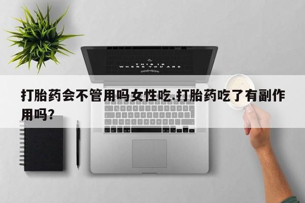 打胎药的微信联系方式打胎药会不管用吗女性吃.打胎药吃了有副作用吗？