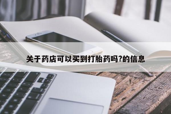 打胎药的微信联系方式关于药店可以买到打胎药吗?的信息