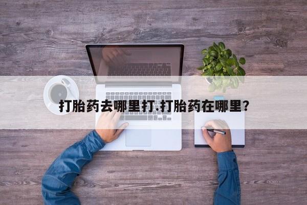 打胎药的微信联系方式打胎药去哪里打.打胎药在哪里？