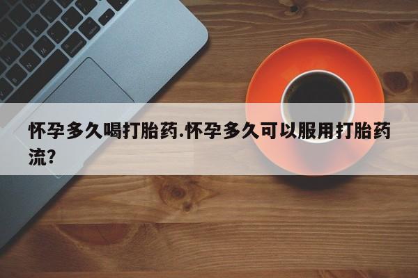 打胎药的微信联系方式怀孕多久喝打胎药.怀孕多久可以服用打胎药流？