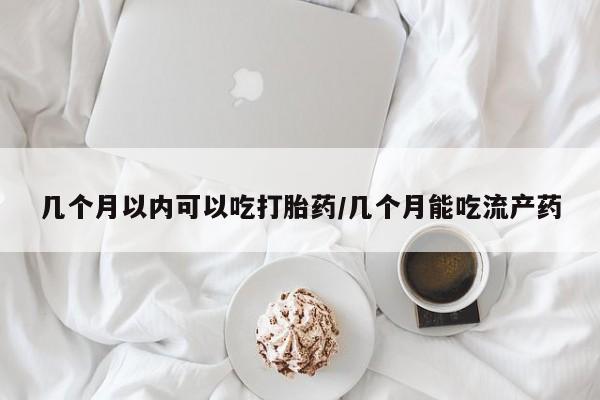打胎药的微信联系方式几个月以内可以吃打胎药/几个月能吃流产药