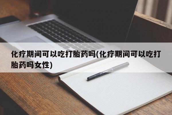 打胎药的微信联系方式化疗期间可以吃打胎药吗(化疗期间可以吃打胎药吗女性)