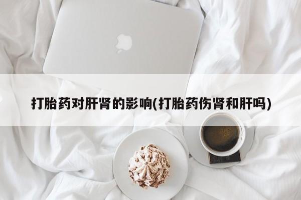 打胎药的微信联系方式打胎药对肝肾的影响(打胎药伤肾和肝吗)