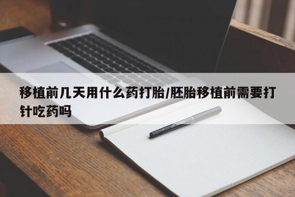 打胎药的微信联系方式移植前几天用什么药打胎/胚胎移植前需要打针吃药吗