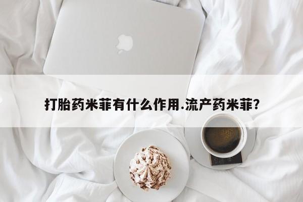 打胎药的微信联系方式打胎药米菲有什么作用.流产药米菲？