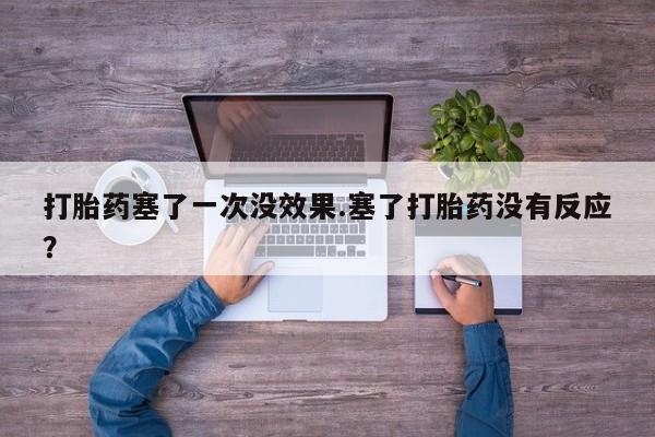 打胎药的微信联系方式打胎药塞了一次没效果.塞了打胎药没有反应？