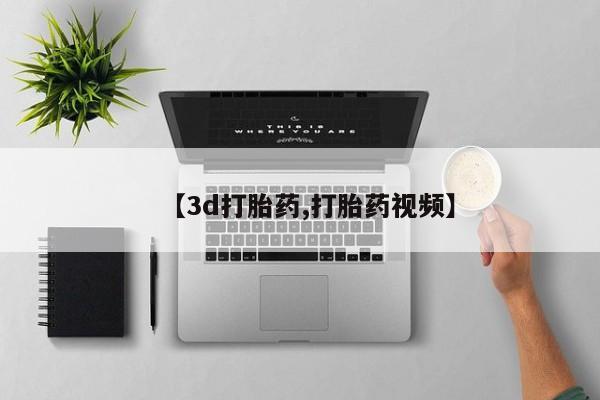 打胎药的微信联系方式【3d打胎药,打胎药视频】