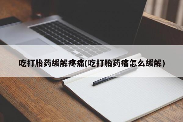 打胎药的微信联系方式吃打胎药缓解疼痛(吃打胎药痛怎么缓解)