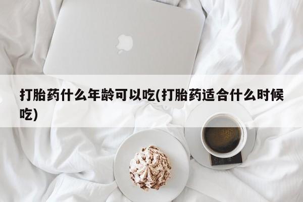 打胎药的微信联系方式打胎药什么年龄可以吃(打胎药适合什么时候吃)