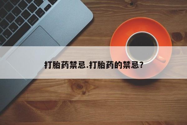 打胎药的微信联系方式打胎药禁忌.打胎药的禁忌？