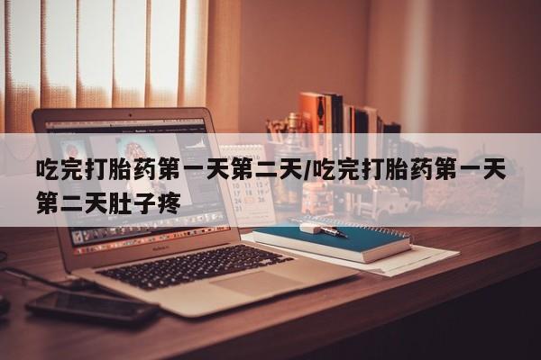 打胎药的微信联系方式吃完打胎药第一天第二天/吃完打胎药第一天第二天肚子疼