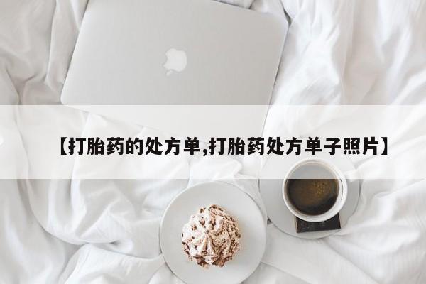打胎药的微信联系方式【打胎药的处方单,打胎药处方单子照片】